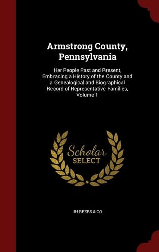 Armstrong County, Pennsylvania Her People Past and Present, Embracing a History of the County and a Genealogical and Biographical Record of Representative Families, Volume 1