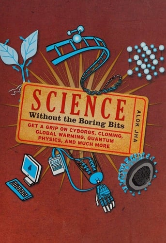 Science Without the Boring Bits Get a Grip on Cyborgs, Cloning, Global Warming, Quantum Physics, and Much More