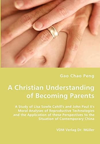 A Christian Understanding of Becoming Parents A Study of Lisa Sowle Cahill's and John Paul II's Moral Analyses of Reproductive Technologies and the Application of These Perspectives to the Situation of Contemporary China