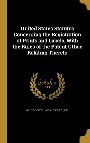 United States Statutes Concerning the Registration of Prints and Labels, with the Rules of the Patent Office Relating Thereto