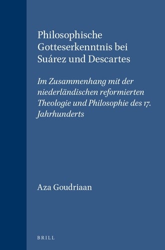 Philosophische Gotteserkenntnis bei Suárez und Descartes - Im Zusammenhang mit der niederländischen reformierten Theologie und Philosophie des 17. Jahrhunderts