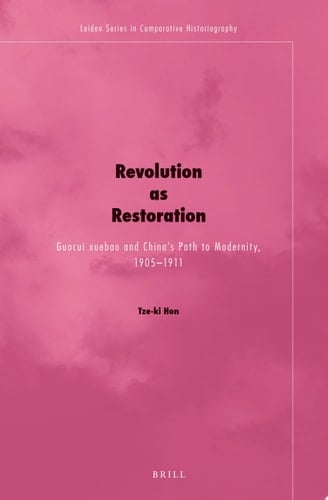 Revolution As Restoration Guocui Xuebao and China's Path to Modernity, 1905-1911