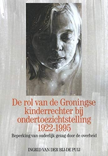 De rol van de Groningse kinderrechter bij ondertoezichtstelling 1922-1995 Beperking van ouderlijk gezag door de overheid
