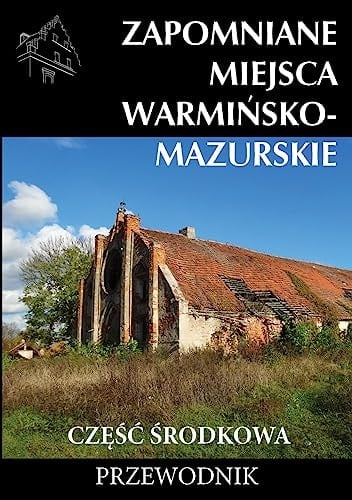 Zapomniane miejsca Warmińsko-Mazurskie część środkowa