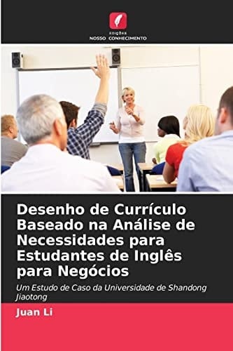 Desenho de Currículo Baseado na Análise de Necessidades para Estudantes de Inglês para Negócios: Um Estudo de Caso da Universidade de Shandong Jiaotong (Portuguese Edition)