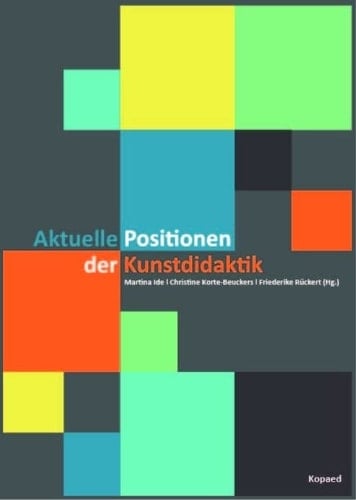 Aktuelle Positionen der Kunstdidaktik Kunstpädagogik, medialer Wandel, Bild, Designdidaktik, Geschichte der Didaktik, Kunstunterricht : Beiträge zu einem Studientag am 12. Juni 2015
