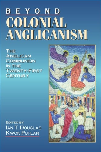 Beyond Colonial Anglicanism The Anglican Communion in the Twenty-First Century