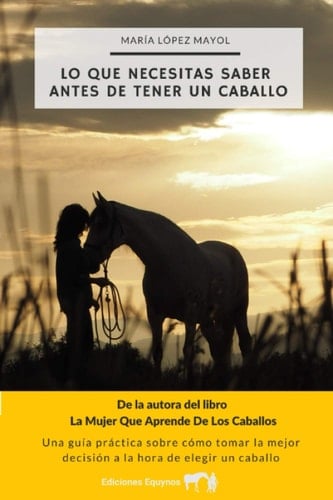 Lo Que Necesitas Saber Antes de Tener un Caballo Una Guía Práctica Sobre Cómo Tomar la Mejor Decisión a la Hora de Elegir un Caballo