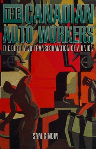 The Canadian Auto Workers: The Birth and Transformation of a Union
