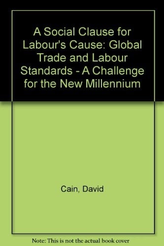 A Social Clause for Labour's Cause Global Trade and Labour Standards : a Challenge for the New Millennium