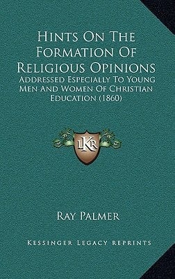 Hints On The Formation Of Religious Opinions: Addressed Especially To Young Men And Women Of Christian Education (1860)