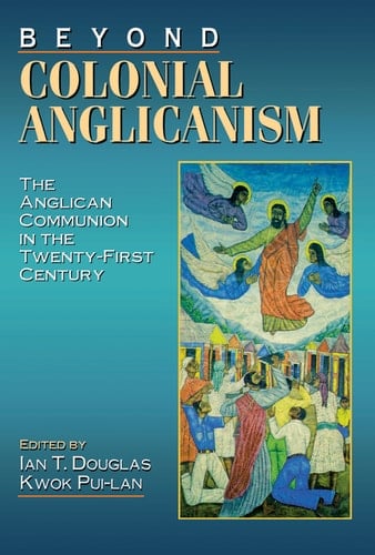 Beyond Colonial Anglicanism The Anglican Communion in the Twenty-First Century