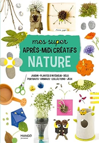 Mes super après-midi créatifs nature Jardins - Plantes d'intérieur - Déco - Portraits - Animaux - Collections - Jeux