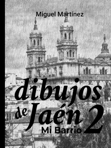 Dibujos de Jaén. Mi Barrio de Miguel Martínez: Descubre la historia junto a más de 80 ilustraciones de jaén, sus iglesias, sus barrios y sus leyendas. (Dibujos de Jaen) (Spanish Edition)