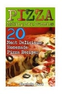 Pizza Making for Dummies 20 Most Delicious Homemade Pizza Recipes: (Perfect Pizza, American Perfect Pie)