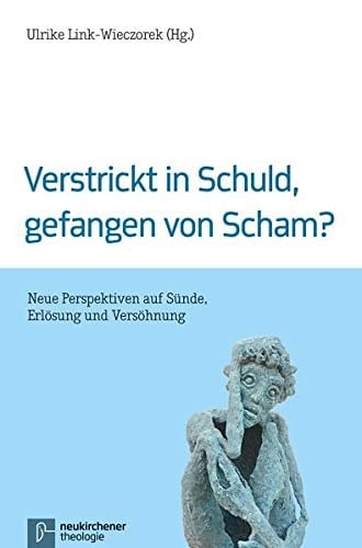 Verstrickt in Schuld, gefangen von Scham? neue Perspektiven auf Sünde, Erlösung und Versöhnung