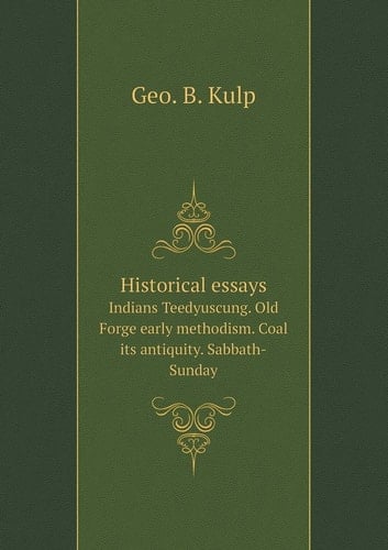 Historical essays Indians Teedyuscung. Old Forge early methodism. Coal its antiquity. Sabbath-Sunday