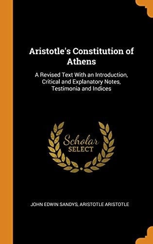 Aristotle's Constitution of Athens A Revised Text With an Introduction, Critical and Explanatory Notes, Testimonia and Indices