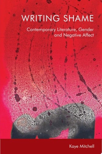 Writing Shame Gender, Contemporary Literature and Negative Affect