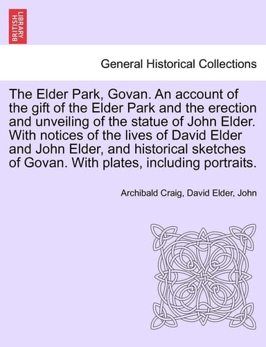 The Elder Park, Govan. an Account of the Gift of the Elder Park and the Erection and Unveiling of the Statue of John Elder. with Notices of the Lives ... of Govan. with Plates, Including Portraits.