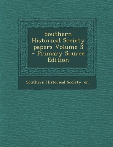 Southern Historical Society Papers Volume 3 - Primary Source Edition