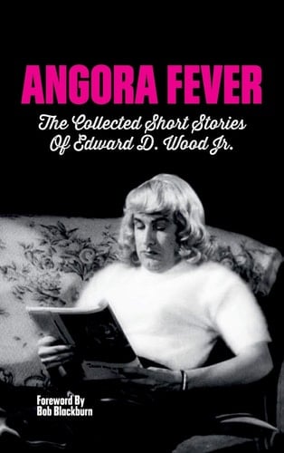 Angora Fever The Collected Stories of Edward D. Wood, Jr. (hardback)