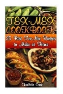 Tex-Mex Cookbook 25 Best Tex-Mex Recipes to Make at Home: (Texas Mexican Cookbook)