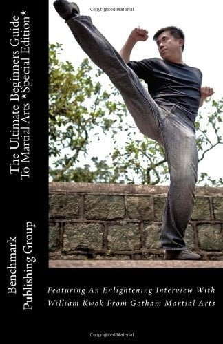 The Ultimate Beginners Guide to Martial Arts *Special Edition* Featuring an Enlightening Interview with William Kwok from Gotham Martial Arts