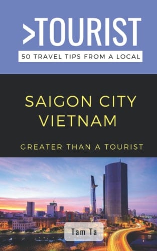 Greater Than a Tourist- Saigon City Vietnam: 50 Travel Tips from a Local (Greater Than a Tourist Vietnam)