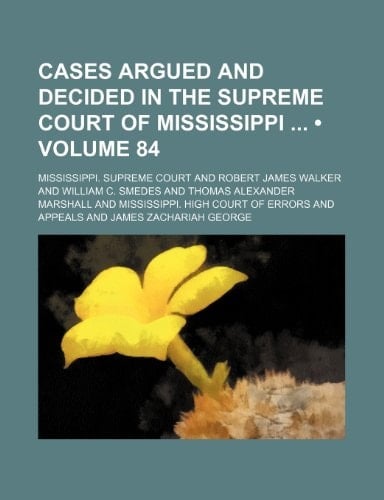 Cases Argued and Decided in the Supreme Court of Mississippi (Volume 84)