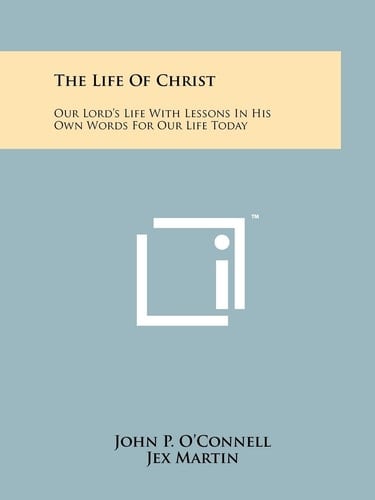 The Life of Christ Our Lord's Life with Lessons in His Own Words for Our Life Today