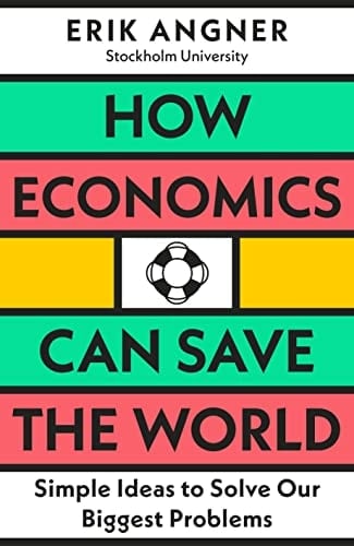 How Economics Can Save the World Simple Ideas to Solve Our Biggest Problems