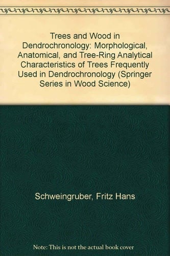 Trees and Wood in Dendrochronology: Morphological, Anatomical, and Tree-Ring Analytical Characteristics of Trees Frequently Used in Dendrochronology (Springer Series in Wood Science)