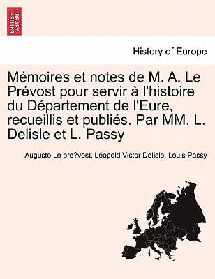 M Moires Et Notes de M. A. Le PR Vost Pour Servir L'Histoire Du D Partement de L'Eure, Recueillis Et Publi S. Par MM. L. Delisle Et L. Passy (French Edition)