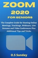 Zoom 2020 for Seniors The Complete Guide for Hosting Online Meetings, Teachings, Webinars, Live Streams and Video Conferences Plus Additional Tips and Tricks