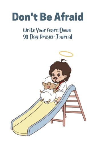 Do Not Be Afraid. Write Your Fears Down 90 Day Prayer Journal: Undated with Jesus and Little Lamb cover. 6"x9". 45 pages with two days per page. Easy to Finish. Frustration Free