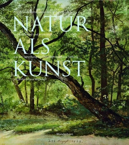Natur als Kunst frühe Landschaftsmalerei des 19. Jahrhunderts in Deutschland und Frankreich aus der Sammlung der Christoph Heilmann Stiftung im Lenbachhaus München