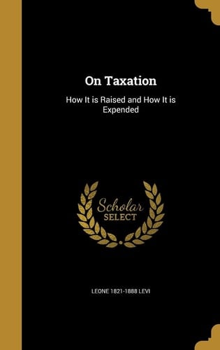 On Taxation How It Is Raised and How It Is Expended