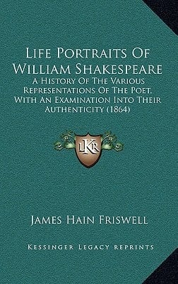 Life Portraits Of William Shakespeare: A History Of The Various Representations Of The Poet, With An Examination Into Their Authenticity (1864)