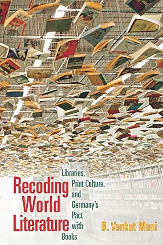 Recoding World Literature : Libraries, Print Culture, and Germany's Pact with Books