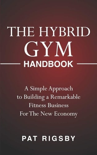 The Hybrid Gym Handbook A Simple Approach to Building a Remarkable Fitness Business for the New Economy