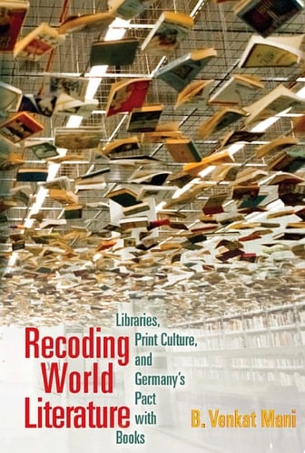 Recoding World Literature Libraries, Print Culture, and Germany's Pact with Books