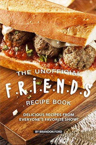 The Unofficial F. R. I. E. N. D. S Recipe Book Delicious Recipes from Everyone's Favorite Show!