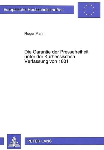 Die Garantie der Pressefreiheit unter der Kurhessischen Verfassung von 1831 (Europäische Hochschulschriften Recht) (German Edition)