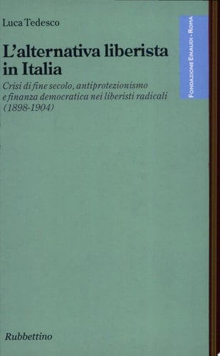 L'alternativa liberista in Italia crisi di fine secolo, antiprotezionismo e finanza democratica nei liberali radicali (1898-1904)