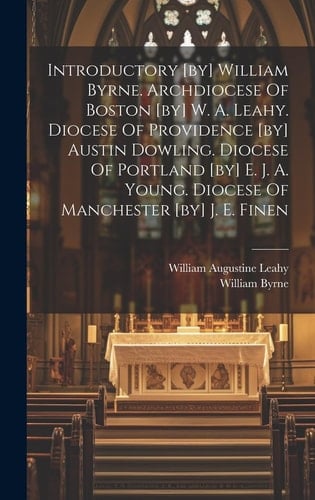Introductory [by] William Byrne. Archdiocese Of Boston [by] W. A. Leahy. Diocese Of Providence [by] Austin Dowling. Diocese Of Portland [by] E. J. A. Young. Diocese Of Manchester [by] J. E. Finen