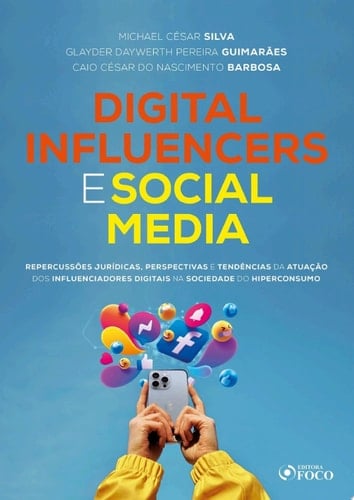 Digital Influencers e Social Media Repercussões Jurídicas, Perspectivas e Tendências da Atuação dos Influenciadores Digitais na Sociedade do Hiperconsumo