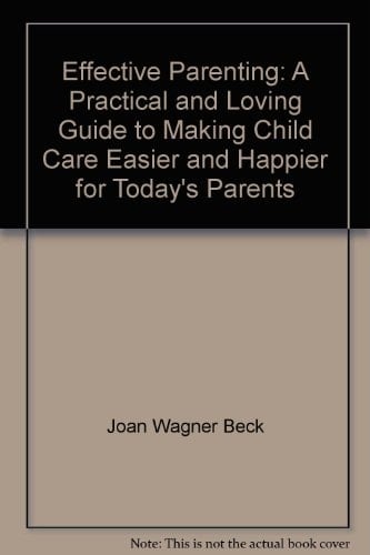 Effective Parenting A Practical and Loving Guide to Making Child Care Easier and Happier for Today's Parents