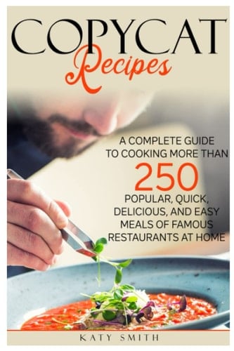 Copycat Recipes for beginners: A COMPLETE GUIDE TO COOKING MORE THAN 250 POPULAR, QUICK, DELICIOUS, AND EASY MEALS OF FAMOUS RESTAURENTS AT HOME