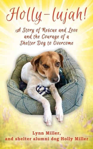 Holly-lujah! A Story of Rescue and Love and the Courage of a Shelter Dog to Overcome